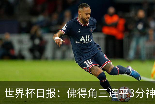 世界杯日报：佛得角三连平3分神奇出线 法西比皆头名晋级