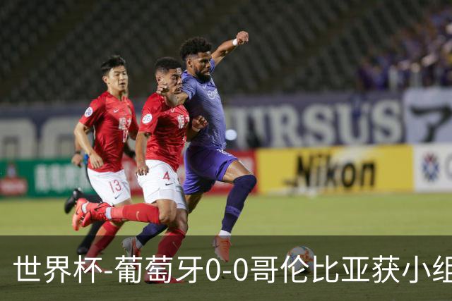 世界杯-葡萄牙0-0哥伦比亚获小组第2 将战克罗地亚
