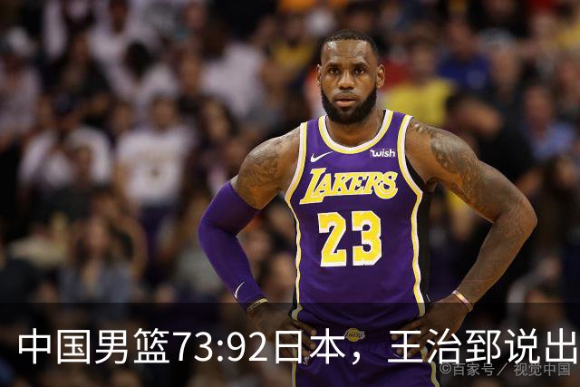 中国男篮73:92日本，王治郅说出3个输球原因，句句扎心！