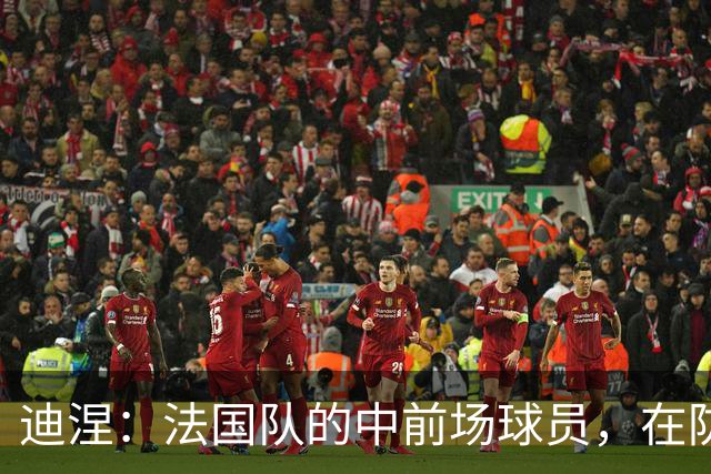 迪涅：法国队的中前场球员，在防守端也尽心尽力