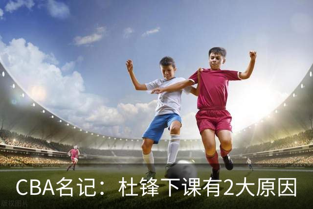 CBA名记：杜锋下课有2大原因